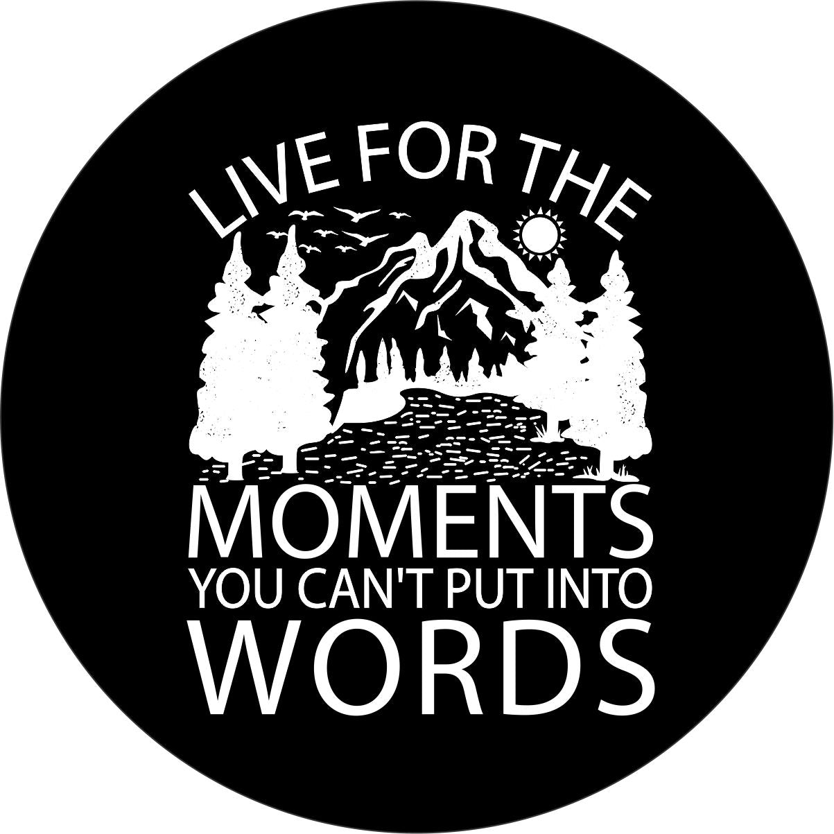 Live For The Moments You Can't Put Into Words - Cute Spare Tire Cover for Jeep, Bronco, RV, Camper, and More