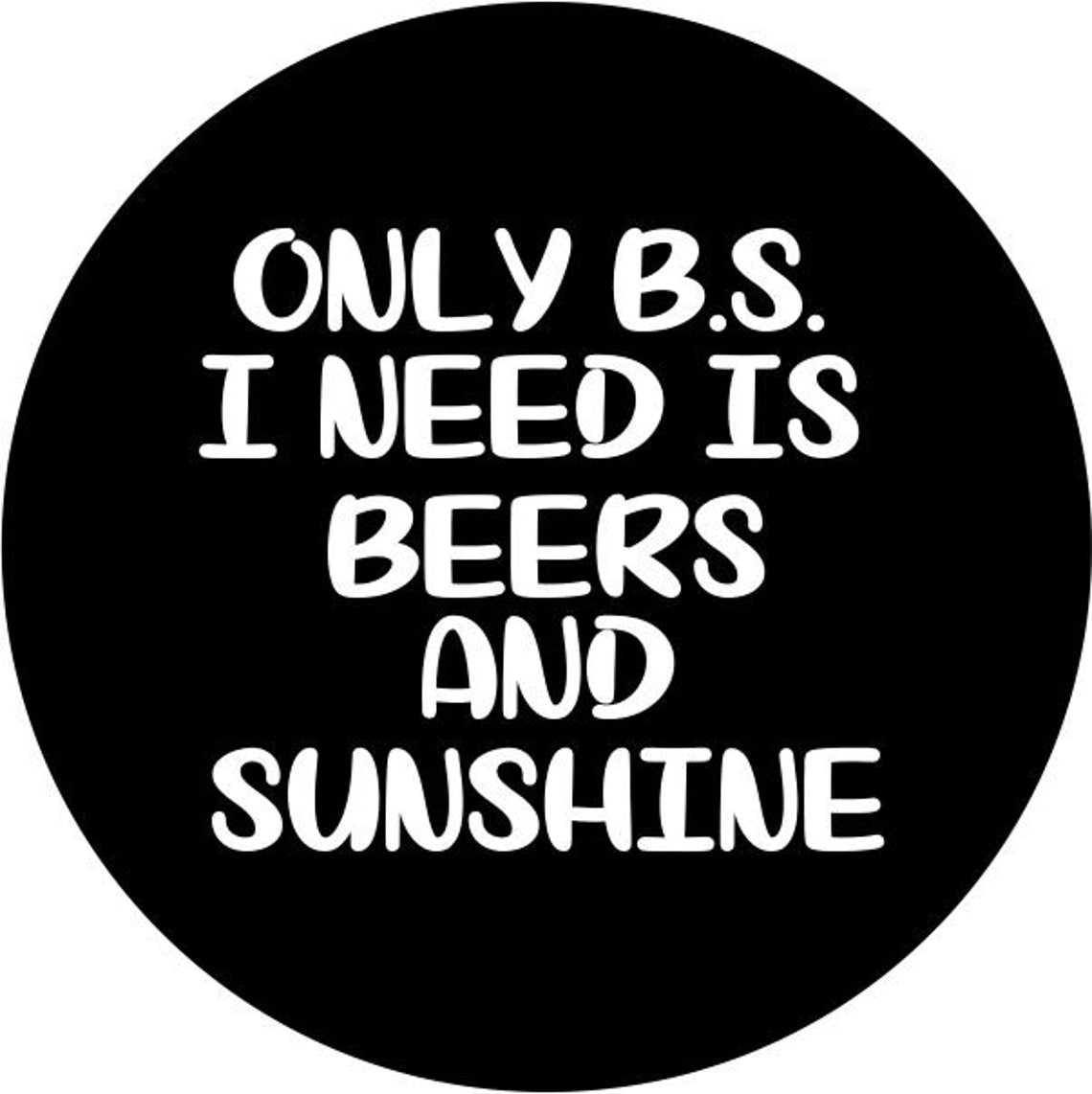 Only BS I Need Is Beer & Sunshine Quote - Funny Spare Tire Cover - Precision Fit