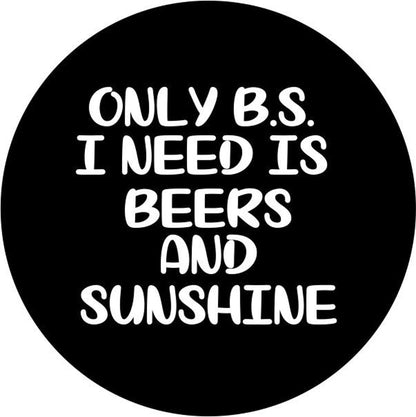 Only BS I Need Is Beer & Sunshine Quote - Funny Spare Tire Cover - Precision Fit