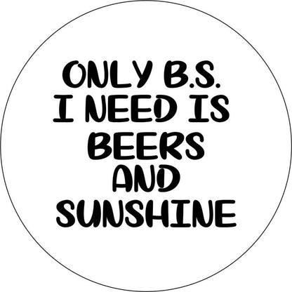 Only BS I Need Is Beer & Sunshine Quote - Funny Spare Tire Cover - Precision Fit