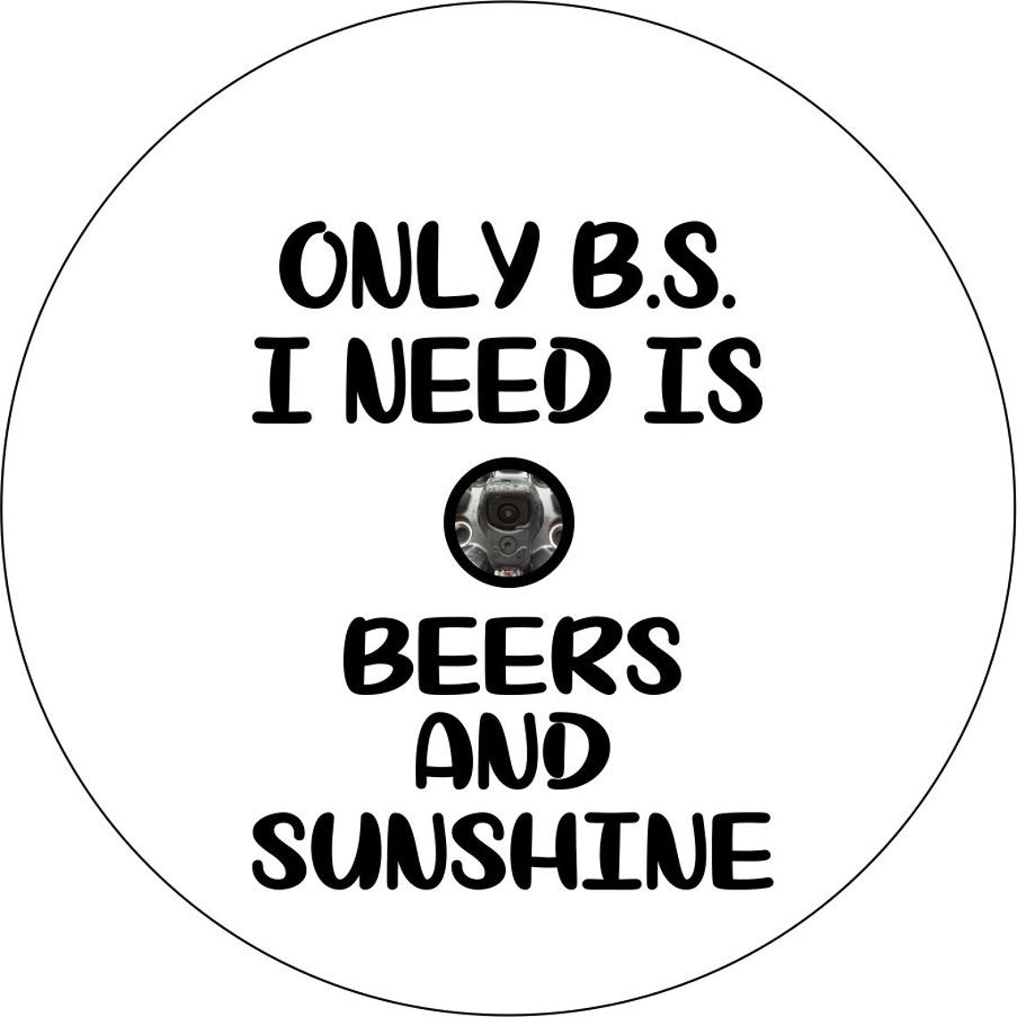 Only BS I Need Is Beer & Sunshine Quote - Funny Spare Tire Cover - Precision Fit